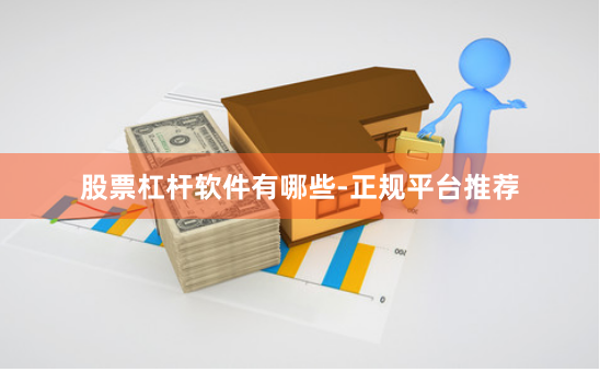 股票杠杆软件有哪些-正规平台推荐