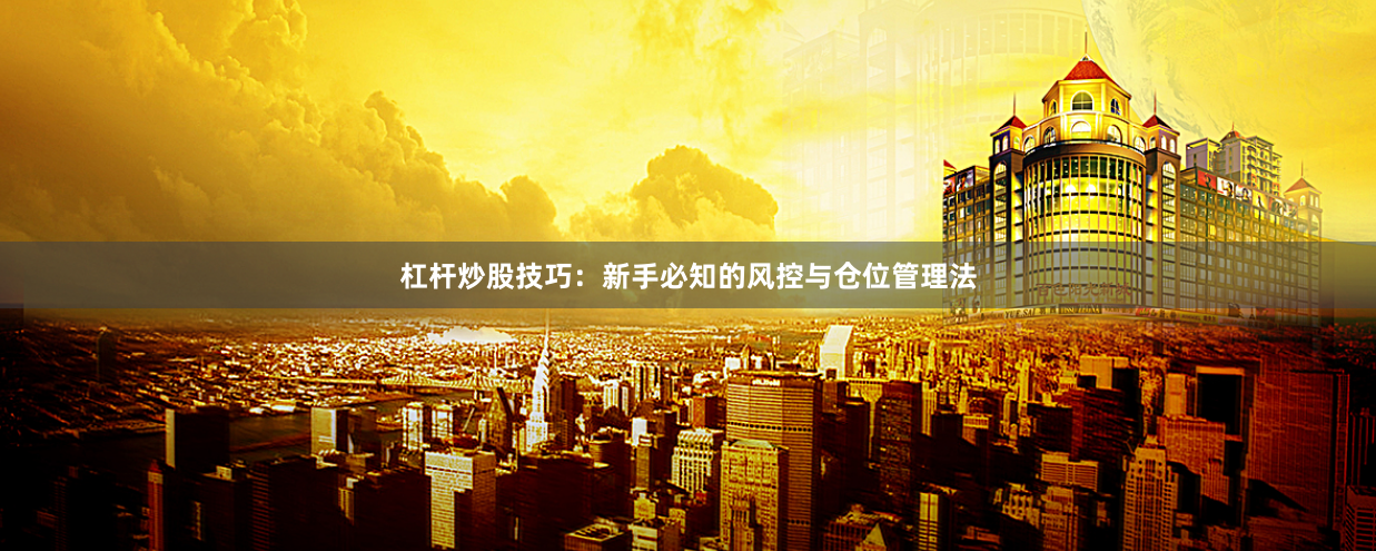 杠杆炒股技巧：新手必知的风控与仓位管理法