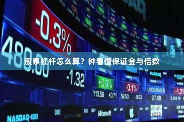 股票杠杆怎么算？钟看懂保证金与倍数