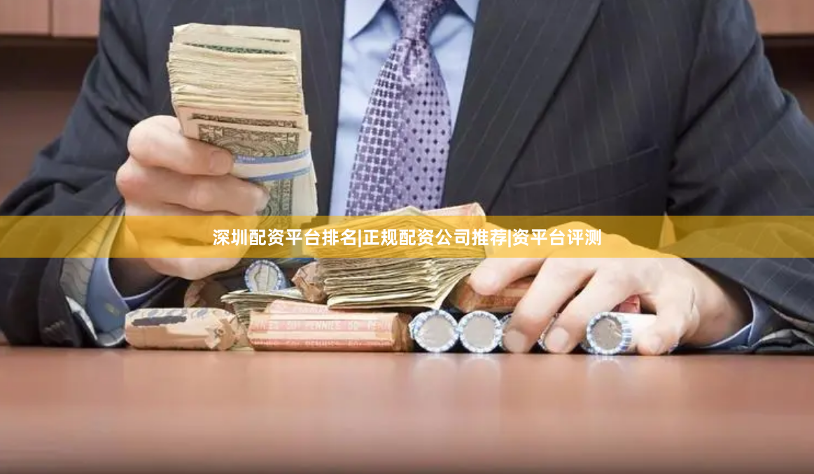 深圳配资平台排名|正规配资公司推荐|资平台评测