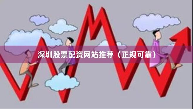 深圳股票配资网站推荐（正规可靠）