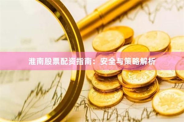 淮南股票配资指南：安全与策略解析