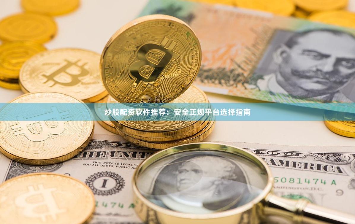 炒股配资软件推荐：安全正规平台选择指南