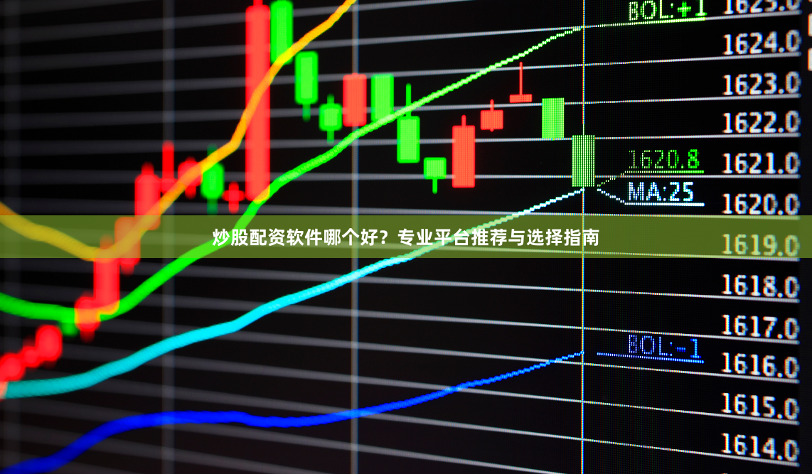 炒股配资软件哪个好？专业平台推荐与选择指南