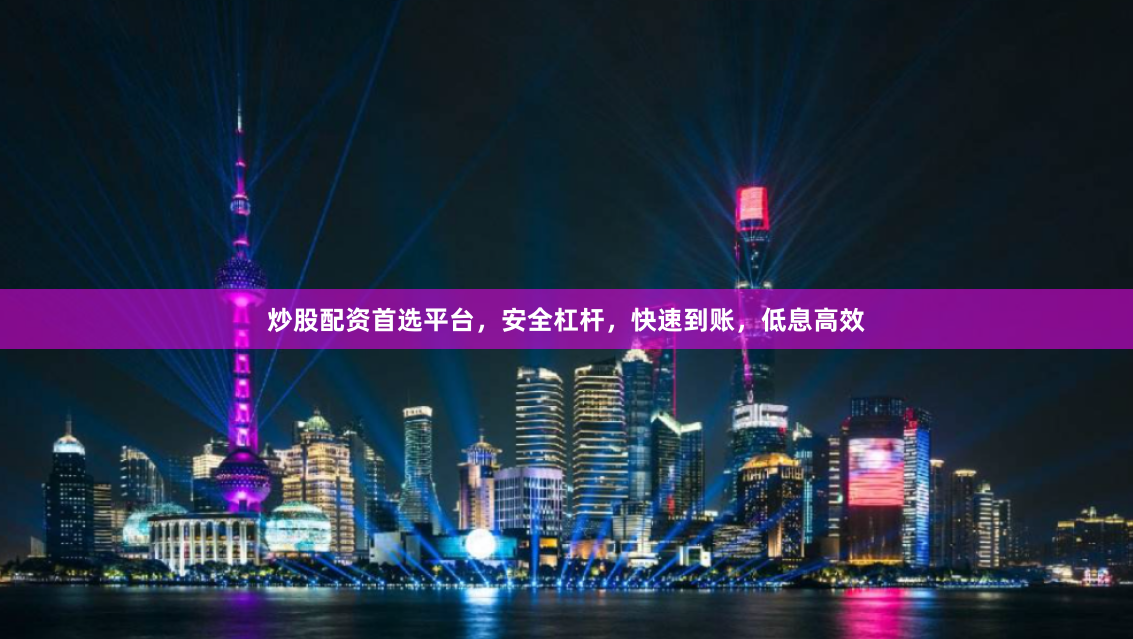 炒股配资首选平台，安全杠杆，快速到账，低息高效