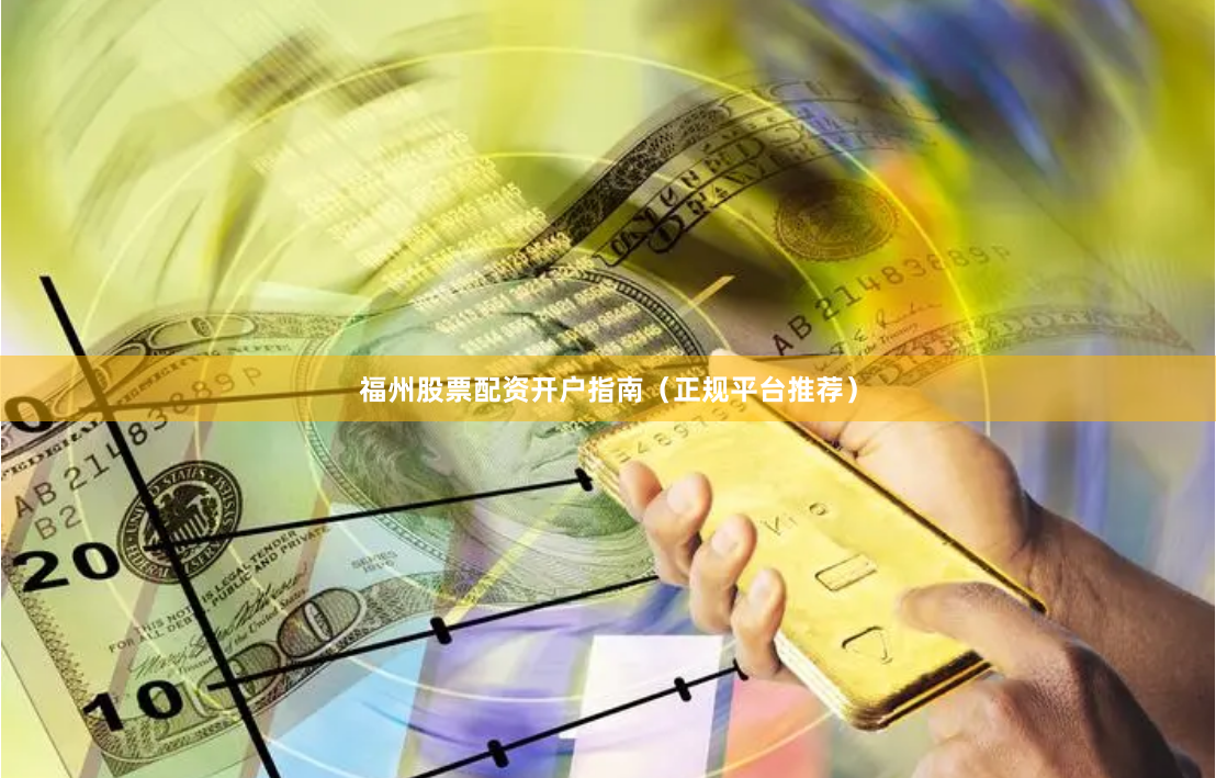 福州股票配资开户指南（正规平台推荐）