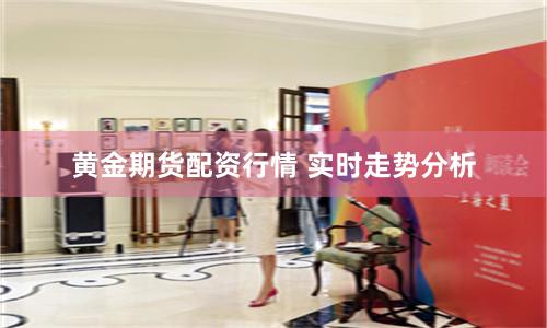 黄金期货配资行情 实时走势分析