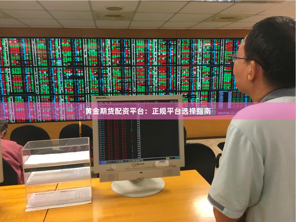 黄金期货配资平台：正规平台选择指南