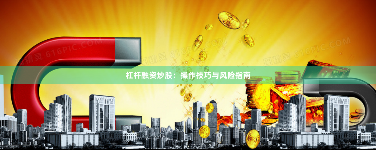 杠杆融资炒股：操作技巧与风险指南