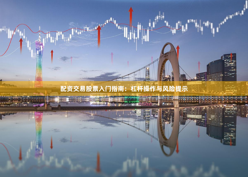 配资交易股票入门指南：杠杆操作与风险提示