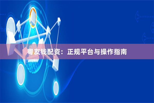 粤友钱配资：正规平台与操作指南