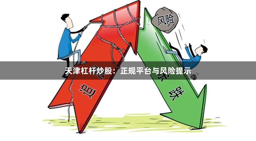 天津杠杆炒股：正规平台与风险提示