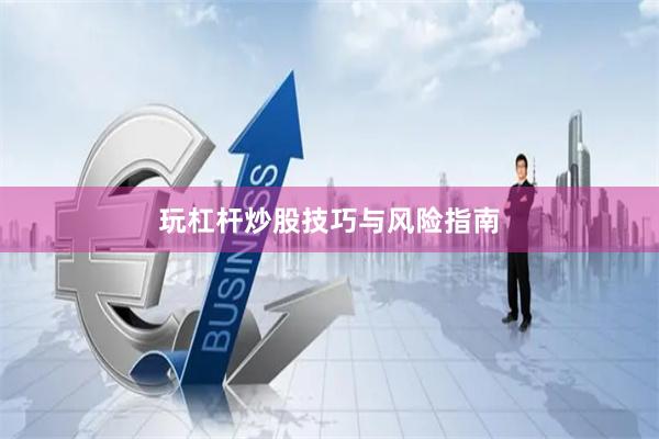玩杠杆炒股技巧与风险指南