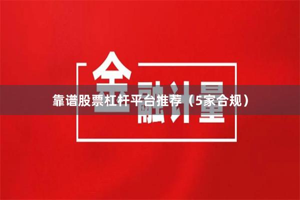 靠谱股票杠杆平台推荐（5家合规）