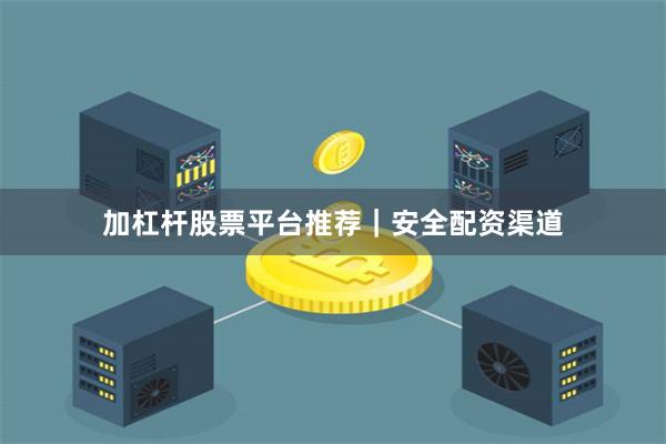 加杠杆股票平台推荐｜安全配资渠道