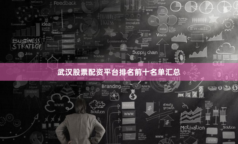 武汉股票配资平台排名前十名单汇总